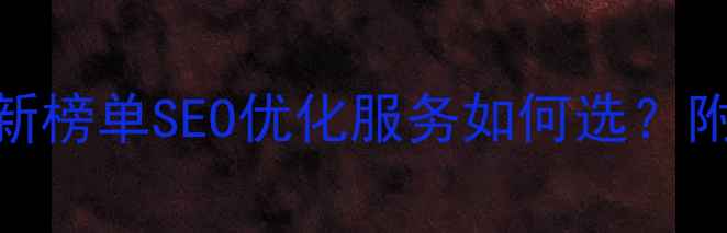 图片 🔥网站优化公司排名最新榜单SEO优化服务如何选？附避坑指南+服务流程全2