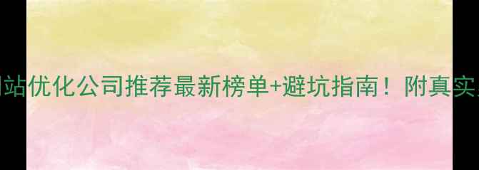 图片 🔥网站优化公司推荐最新榜单+避坑指南！附真实案例