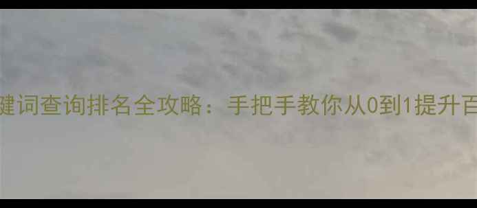 图片 🔥网站优化关键词查询排名全攻略：手把手教你从0到1提升百度搜索排名💡