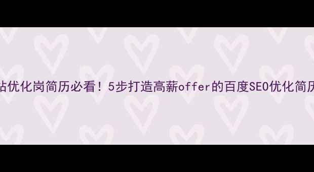 图片 🔥网站优化岗简历必看！5步打造高薪offer的百度SEO优化简历模板