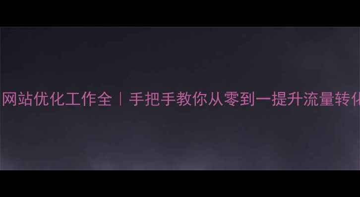图片 🔥网站优化工作全｜手把手教你从零到一提升流量转化2