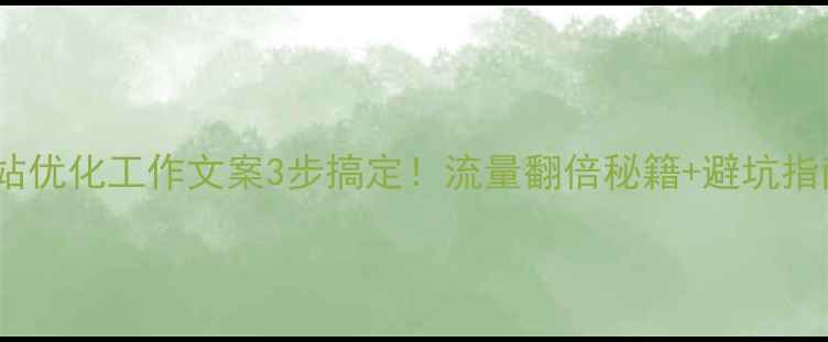 图片 🔥网站优化工作文案3步搞定！流量翻倍秘籍+避坑指南💡1