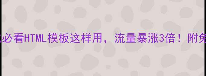图片 🔥网站优化必看HTML模板这样用，流量暴涨3倍！附免费模板包1