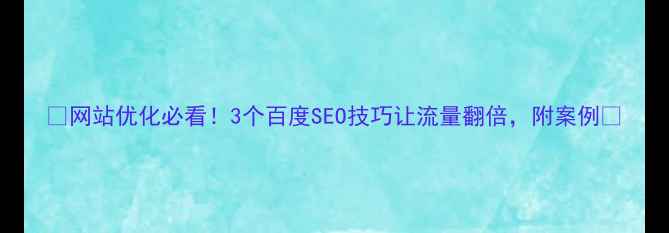 图片 🔥网站优化必看！3个百度SEO技巧让流量翻倍，附案例🔥