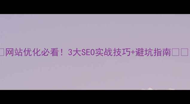 图片 🔥网站优化必看！3大SEO实战技巧+避坑指南🔥✅1
