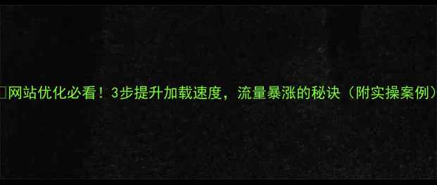 图片 🔥网站优化必看！3步提升加载速度，流量暴涨的秘诀（附实操案例）