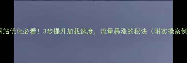 图片 🔥网站优化必看！3步提升加载速度，流量暴涨的秘诀（附实操案例）1