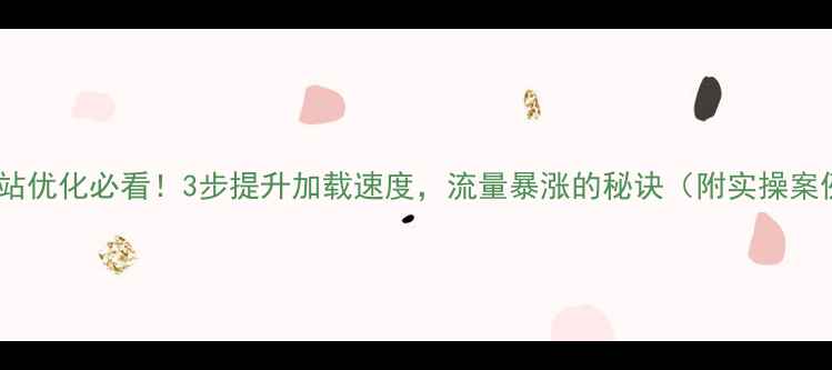 图片 🔥网站优化必看！3步提升加载速度，流量暴涨的秘诀（附实操案例）2