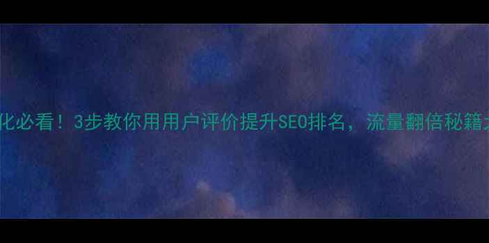 图片 🔥网站优化必看！3步教你用用户评价提升SEO排名，流量翻倍秘籍大公开！1