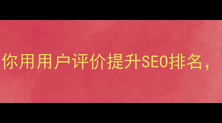 图片 🔥网站优化必看！3步教你用用户评价提升SEO排名，流量翻倍秘籍大公开！2