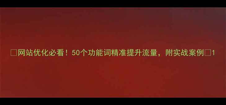 图片 🔥网站优化必看！50个功能词精准提升流量，附实战案例🔥1