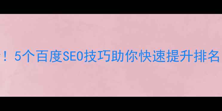图片 🔥网站优化必看！5个百度SEO技巧助你快速提升排名（附实操步骤）