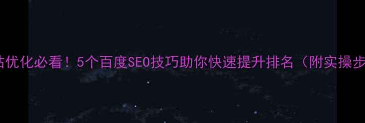 图片 🔥网站优化必看！5个百度SEO技巧助你快速提升排名（附实操步骤）2