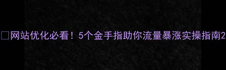 图片 🔥网站优化必看！5个金手指助你流量暴涨实操指南2