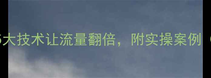 图片 🔥网站优化必看！5大技术让流量翻倍，附实操案例（附流量增长数据）