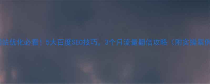 图片 🔥网站优化必看！5大百度SEO技巧，3个月流量翻倍攻略（附实操案例）1