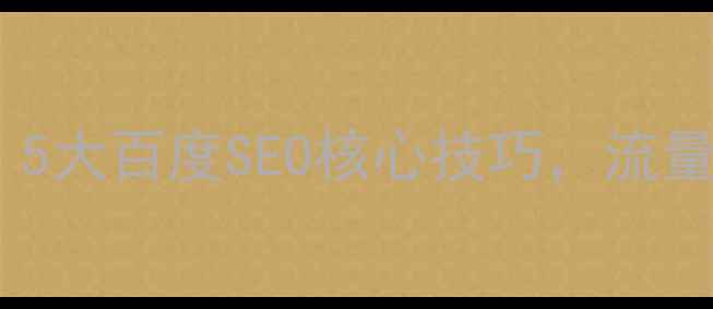 图片 🔥网站优化必看！5大百度SEO核心技巧，流量暴涨秘籍大公开1