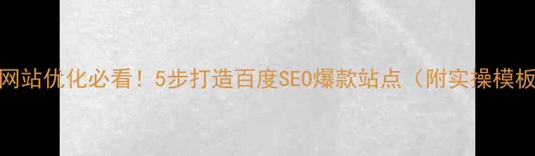 图片 🔥网站优化必看！5步打造百度SEO爆款站点（附实操模板）