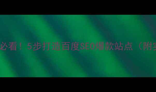 图片 🔥网站优化必看！5步打造百度SEO爆款站点（附实操模板）2