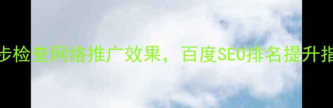 图片 🔥网站优化必看！5步检查网络推广效果，百度SEO排名提升指南（附实操模板）2