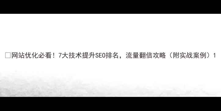 图片 🔥网站优化必看！7大技术提升SEO排名，流量翻倍攻略（附实战案例）1