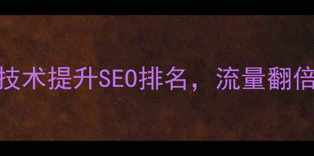 图片 🔥网站优化必看！7大技术提升SEO排名，流量翻倍攻略（附实战案例）2