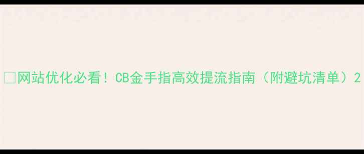 图片 🔥网站优化必看！CB金手指高效提流指南（附避坑清单）2
