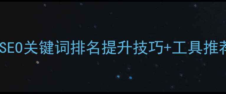 图片 🔥网站优化必看！SEO关键词排名提升技巧+工具推荐（附实操案例）1