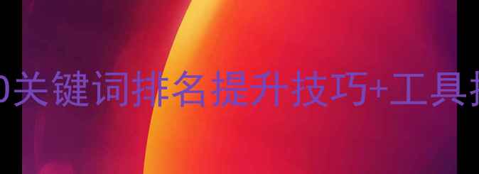 图片 🔥网站优化必看！SEO关键词排名提升技巧+工具推荐（附实操案例）2