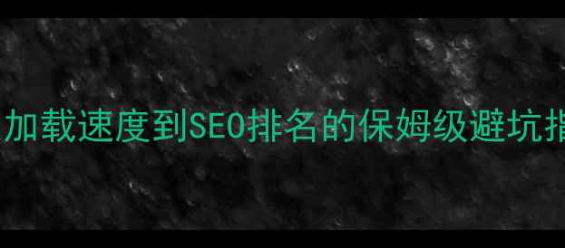 图片 🔥网站优化必看！从加载速度到SEO排名的保姆级避坑指南（附工具推荐）1