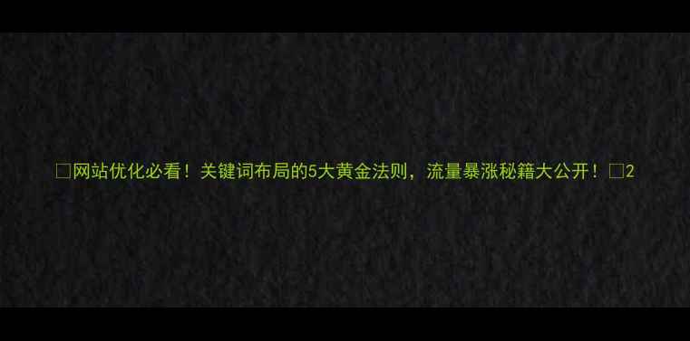 图片 🔥网站优化必看！关键词布局的5大黄金法则，流量暴涨秘籍大公开！💡2