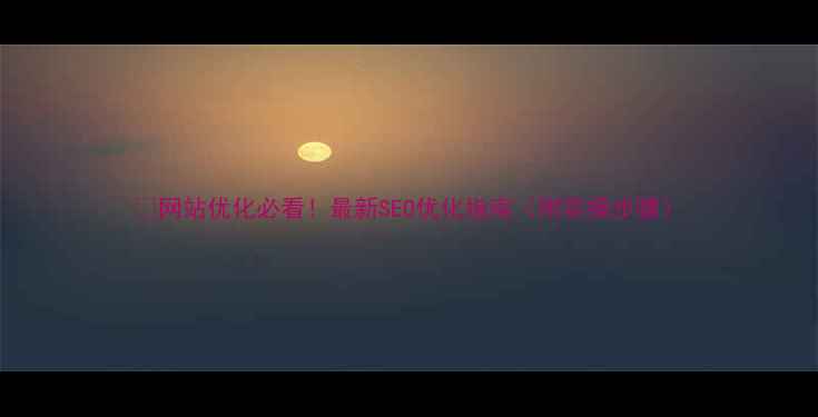 图片 🔥网站优化必看！最新SEO优化指南（附实操步骤）