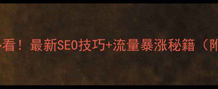 图片 🔥网站优化必看！最新SEO技巧+流量暴涨秘籍（附实操案例）1