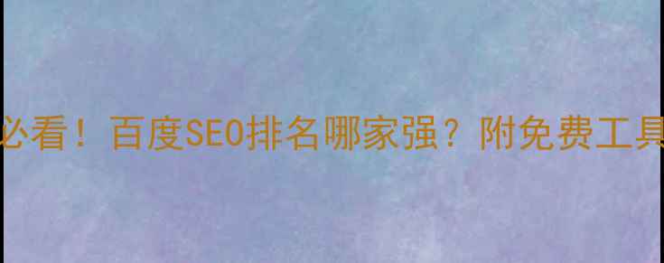 图片 🔥网站优化必看！百度SEO排名哪家强？附免费工具+避坑指南1