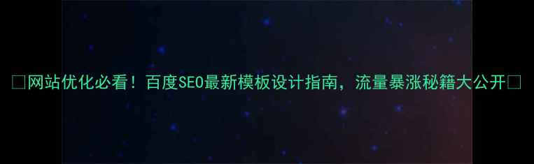 图片 🔥网站优化必看！百度SEO最新模板设计指南，流量暴涨秘籍大公开💥
