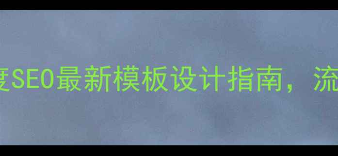 图片 🔥网站优化必看！百度SEO最新模板设计指南，流量暴涨秘籍大公开💥2