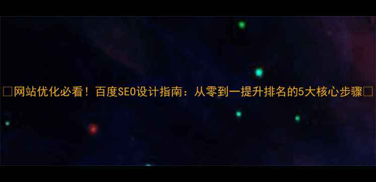图片 🔥网站优化必看！百度SEO设计指南：从零到一提升排名的5大核心步骤🔥