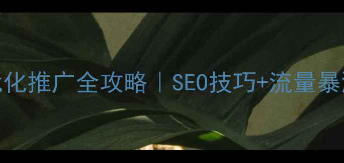 图片 🔥网站优化推广全攻略｜SEO技巧+流量暴涨秘籍🔥