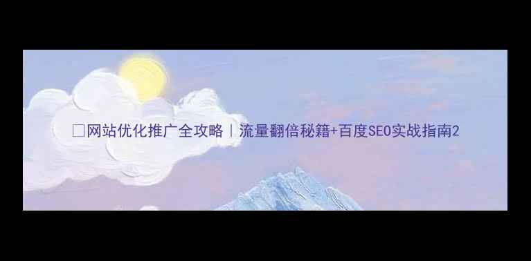 图片 🔥网站优化推广全攻略｜流量翻倍秘籍+百度SEO实战指南2