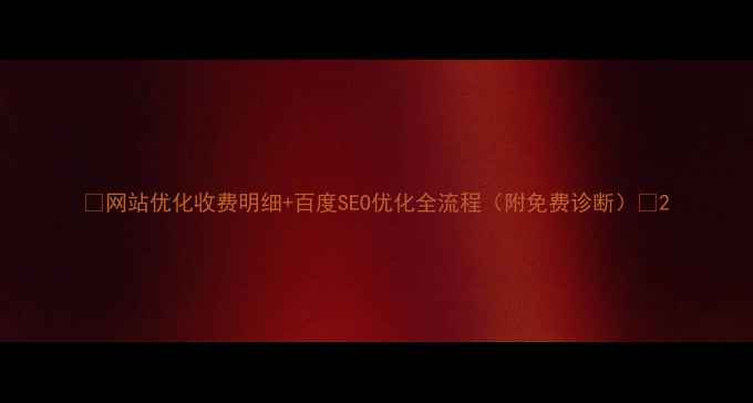 图片 🔥网站优化收费明细+百度SEO优化全流程（附免费诊断）🔥2