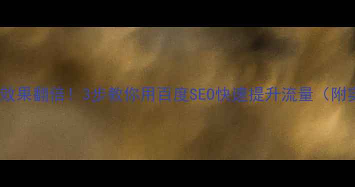 图片 🔥网站优化效果翻倍！3步教你用百度SEO快速提升流量（附实操案例）1