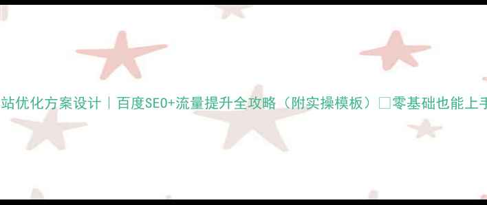 图片 🔥网站优化方案设计｜百度SEO+流量提升全攻略（附实操模板）💡零基础也能上手！1