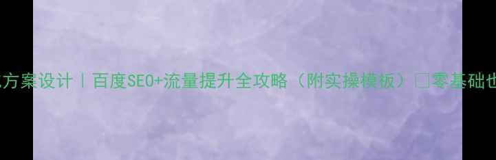 图片 🔥网站优化方案设计｜百度SEO+流量提升全攻略（附实操模板）💡零基础也能上手！2