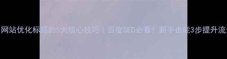 图片 🔥网站优化标题的5大核心技巧｜百度SEO必看！新手也能3步提升流量