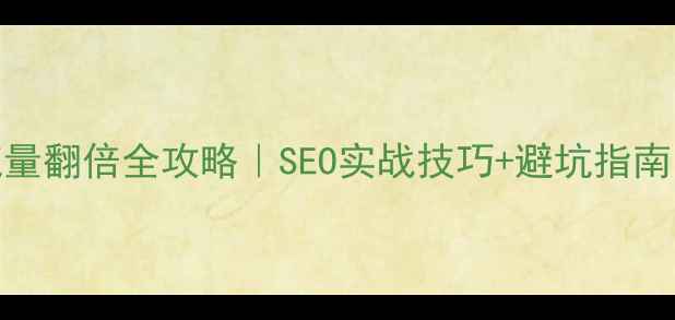 图片 🔥网站优化流量翻倍全攻略｜SEO实战技巧+避坑指南（附工具包）