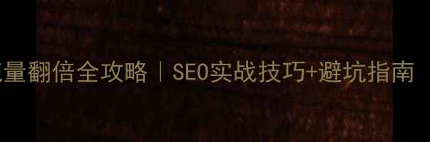 图片 🔥网站优化流量翻倍全攻略｜SEO实战技巧+避坑指南（附工具包）2