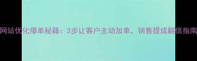 图片 🔥网站优化爆单秘籍：3步让客户主动加单，销售提成翻倍指南🔥