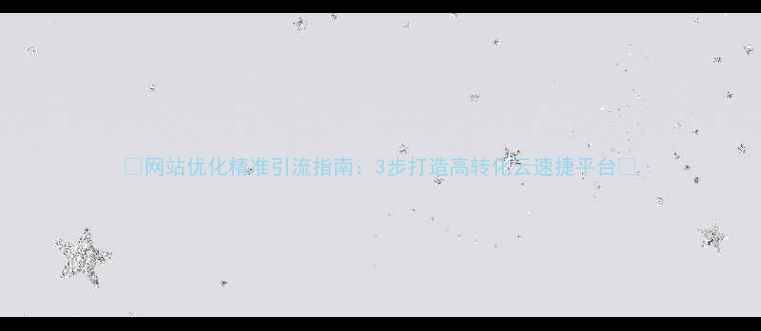 图片 🔥网站优化精准引流指南：3步打造高转化云速捷平台💻
