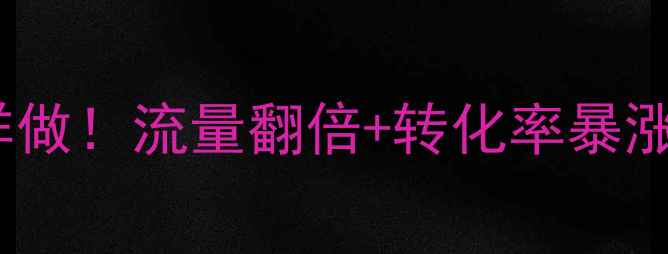 图片 🔥网站优化这样做！流量翻倍+转化率暴涨的5大核心作用