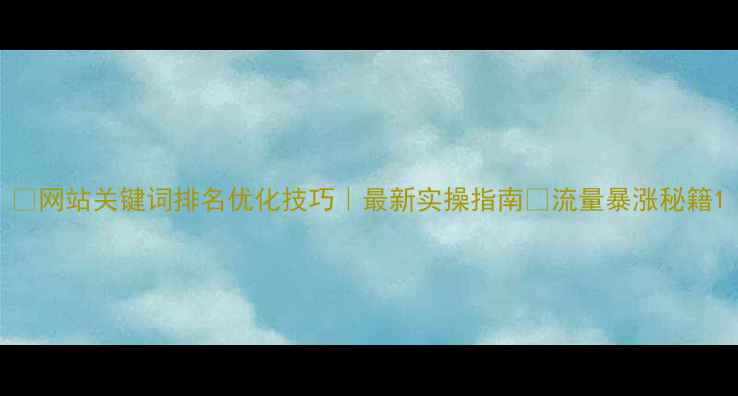 图片 🔥网站关键词排名优化技巧｜最新实操指南✅流量暴涨秘籍1
